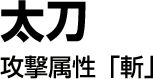 太刀　攻撃属性「斬」