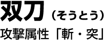 双刀　攻撃属性「斬・砕」