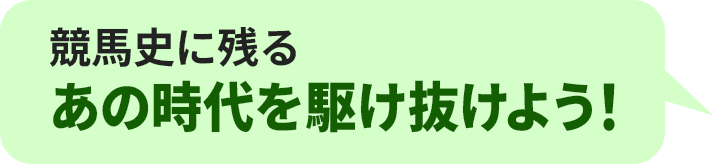 競馬史に残るあの時代を駆け抜けよう！