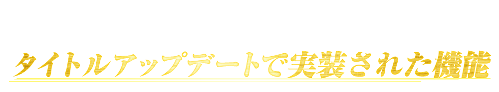 タイトルアップデートで実装された機能