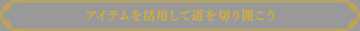アイテムを活用して道を切り開こう