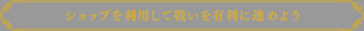 ショップを利用して戦いを有利に進めよう