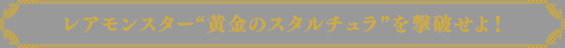 レアモンスター“黄金のスタルチュラ”を撃破せよ！