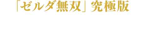 「ゼルダ無双」究極版　Nintendo Switchに再臨！