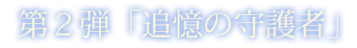 第一弾「追憶の守護者」