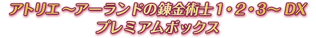 アトリエ 〜アーランドの錬金術士１・２・３〜 DX プレミアムボックス