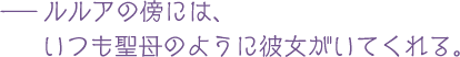 ルルアの傍には、いつも聖母のように彼女がいてくれる。