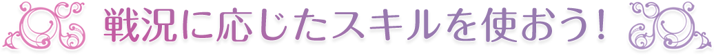 戦況に応じたスキルを使おう！