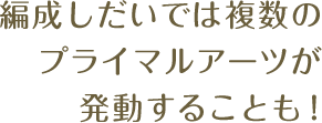 編成しだいでは複数のプライマルアーツが発動することも！