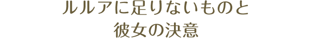 ルルアに足りないものと彼女の決意