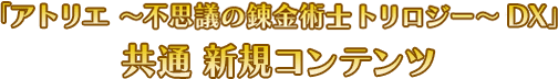 「アトリエ～不思議の錬金術師トリロジー～DX」共通 新規コンテンツ