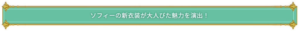 「ソフィー」の新衣装が大人びた魅力を演出！