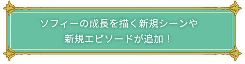 「ソフィー」の成長を描く新規シーンや新規エピソードが追加！