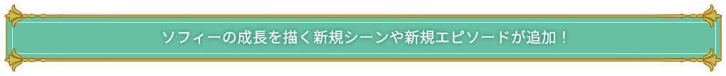 「ソフィー」の成長を描く新規シーンや新規エピソードが追加！