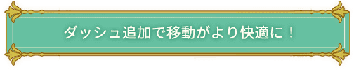 ダッシュ追加で移動がより快適に！