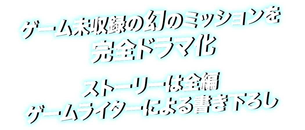 ゲーム未収録の幻のミッションを完全ドラマ化　ストーリーは全編ゲームライターによる書き下ろし