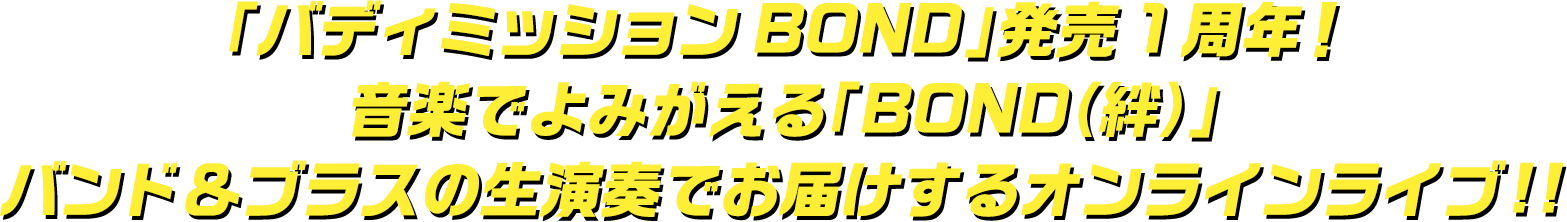 「バディミッション BOND」発売1周年！音楽でよみがえる「BOND（絆）」 バンド＆ブラスの生演奏でお届けするオンラインライブ！