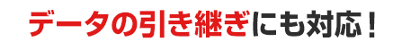 データの引き継ぎも可能