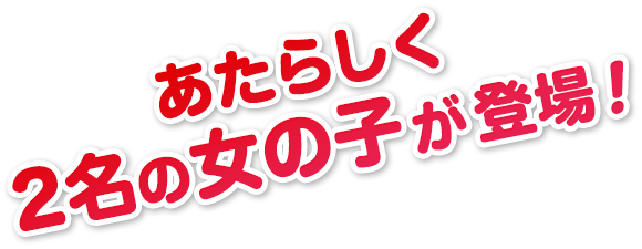 あたらしく2名の女の子が登場!