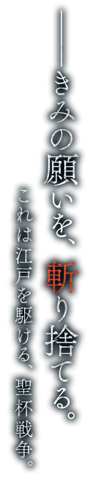 ──きみの願いを、斬り捨てる。これは江戸を駆ける、聖杯戦争。