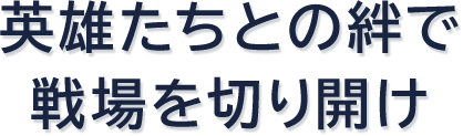 英雄たちとの絆で戦場を切り開け