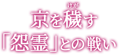 京を穢す「怨霊」との戦い