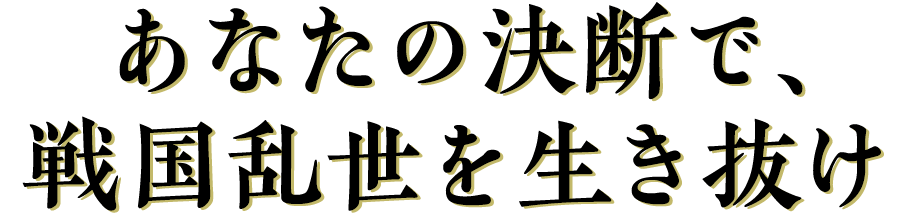 あなたの決断で、戦国乱世を生き抜け