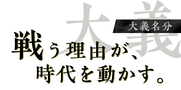 【大義】大義名分：戦う理由が、時代を動かす。