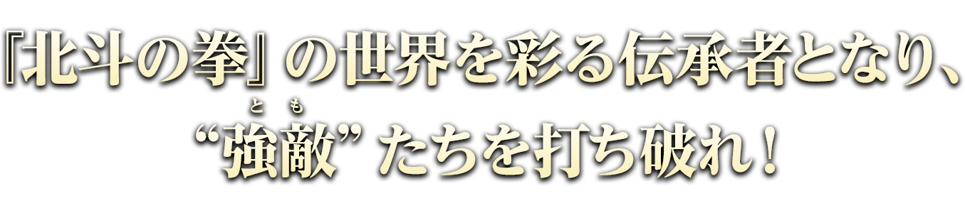 『北斗の拳』の世界を彩る伝承者となり、“強敵（とも）”たちを打ち破れ！