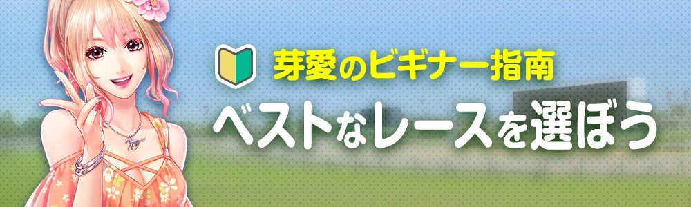 芽愛のビギナー指南-ベストなレースを選ぼう