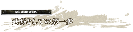 初心者向けの流れ「武将としての第一歩」