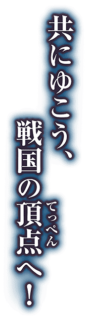 共にゆこう、戦国の頂点(てっぺん)へ。