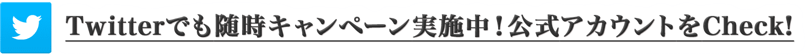 Twitterでも随時キャンペーン実施中！公式アカウントをCheck！