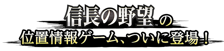信長の野望の位置情報ゲーム、ついに登場!