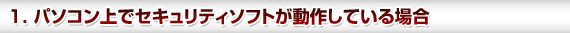 1. パソコン上でセキュリティソフトが動作している場合