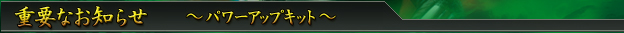 重要なお知らせ 〜パワーアップキット〜