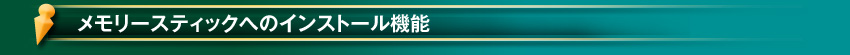 メモリースティックへのインストール機能