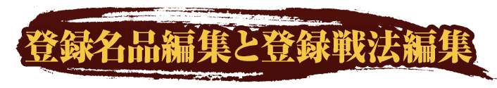 登録名品編集と登録戦法編集