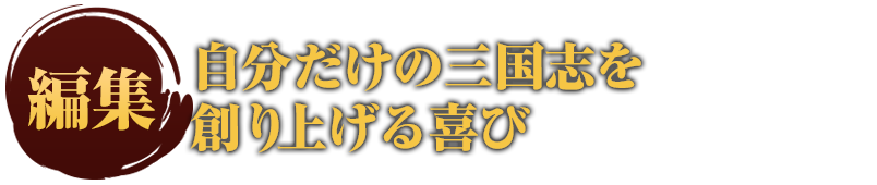 編集  自分だけの三国志を 創り上げる喜び