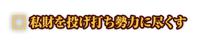 私財を投げ打ち勢力に尽くす