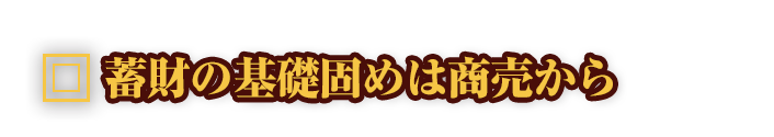 蓄財の基礎固めは商売から