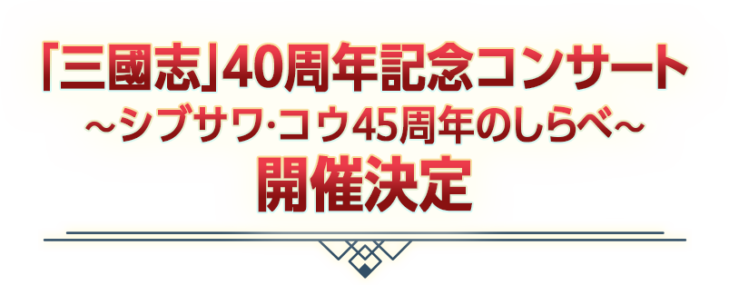 「三國志」40周年記念コンサート ～シブサワ・コウ45周年のしらべ～