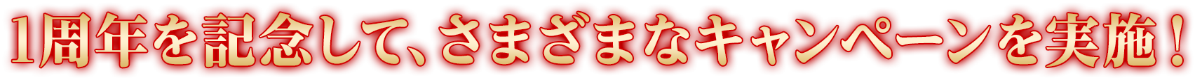 1周年を記念して、さまざまなキャンペーンを実施！