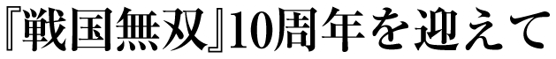 『戦国無双』10周年を迎えて