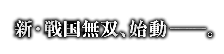 新・戦国無双、始動――。