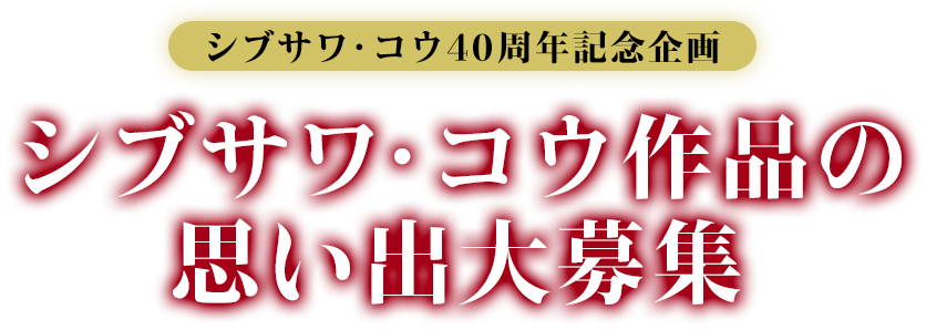 シブサワ・コウ作品の思い出大募集