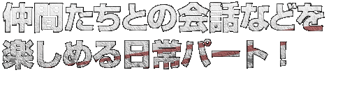 仲間との会話などが楽しめる日常パート