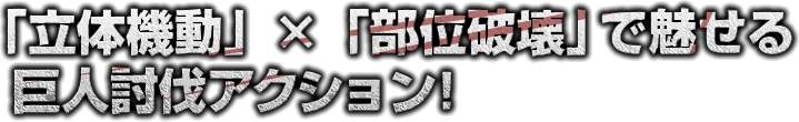 「立体機動」×「部位破壊」で魅せる巨人討伐アクション！