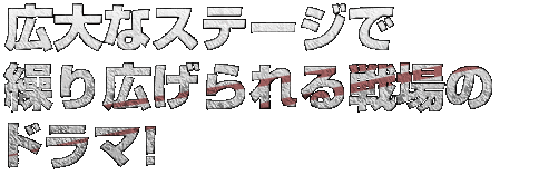 広大なステージで繰り広げられる戦場のドラマ！