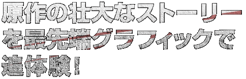 原作の壮大なストーリーを最先端グラフィックで追体験！